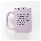 Prairie Chick Prints - Not To Brag Or Anything, But I Can Forget What I’m Doing While I’m Doing It. | Ceramic Mug