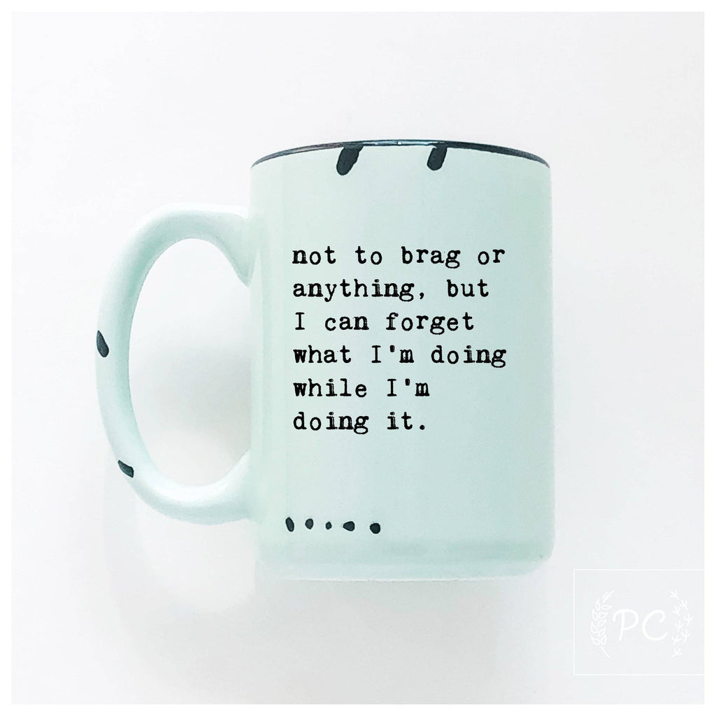 Prairie Chick Prints - Not To Brag Or Anything, But I Can Forget What I’m Doing While I’m Doing It. | Ceramic Mug