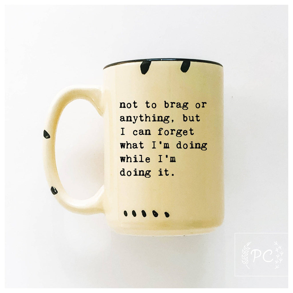 Prairie Chick Prints - Not To Brag Or Anything, But I Can Forget What I’m Doing While I’m Doing It. | Ceramic Mug